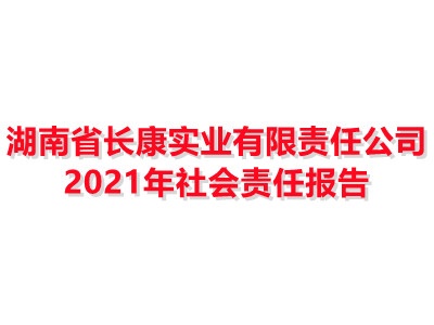 湖南省长康实业有限责任公司2021年社会责任报告