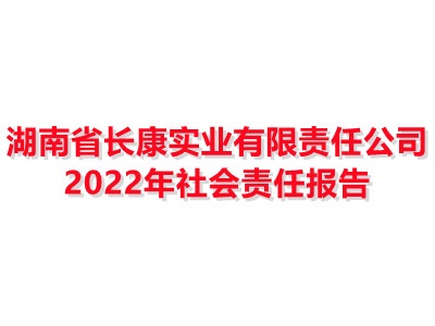 湖南省长康实业有限责任公司 2022年社会责任报告
